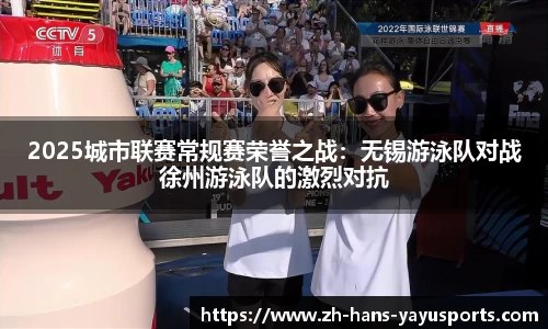 2025城市联赛常规赛荣誉之战:无锡游泳队对战徐州游泳队的激烈对抗