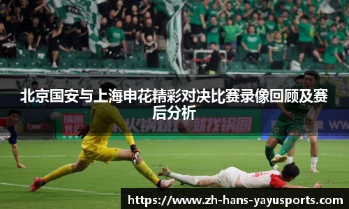 北京国安与上海申花精彩对决比赛录像回顾及赛后分析